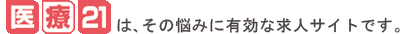 医療21は､その悩みに有効な求人サイトです。