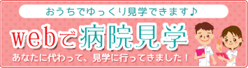 おうちでゆっくり見学できます。webで病院見学。あなたに代わって、見学に行ってきました！