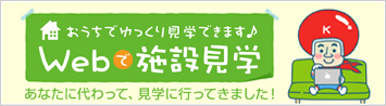 おうちでゆっくり見学できます。webで施設見学。あなたに代わって、見学に行ってきました！